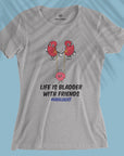 Life Is Bladder With Friends - Women T-shirt