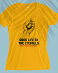 Grab life by the eyeballs - Women T-shirt