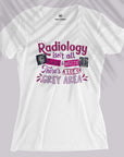 Radiology Isn't Black & White - Women T-shirt